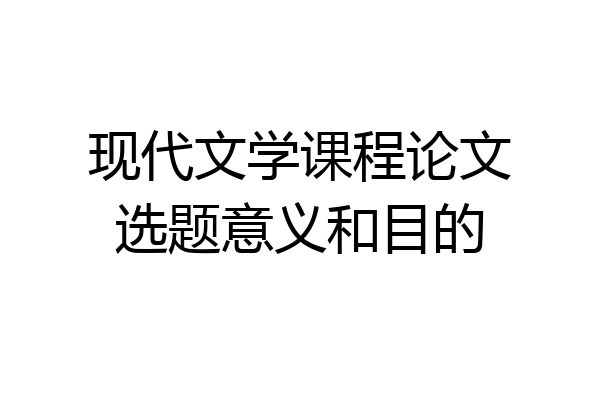 现代文学课程论文选题意义和目的