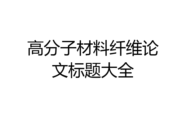高分子材料纤维论文标题大全