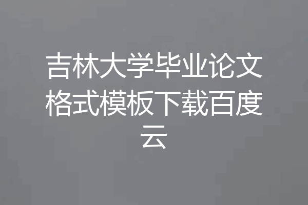 吉林大学毕业论文格式模板下载百度云