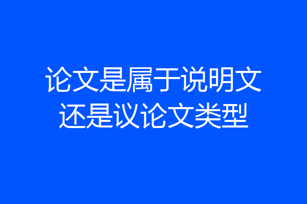 论文是属于说明文还是议论文类型