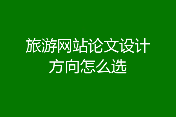 旅游网站论文设计方向怎么选