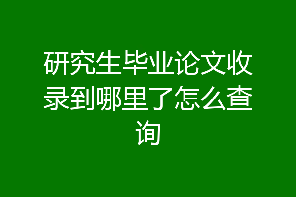 研究生毕业论文收录到哪里了怎么查询