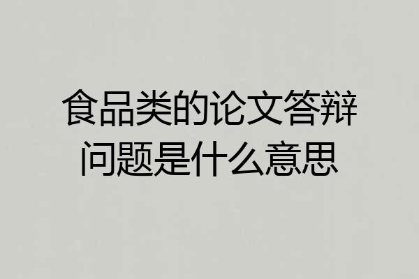 食品类的论文答辩问题是什么意思