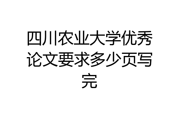 四川农业大学优秀论文要求多少页写完