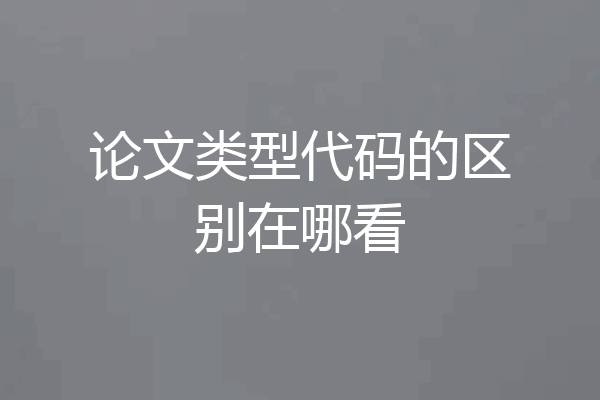 论文类型代码的区别在哪看