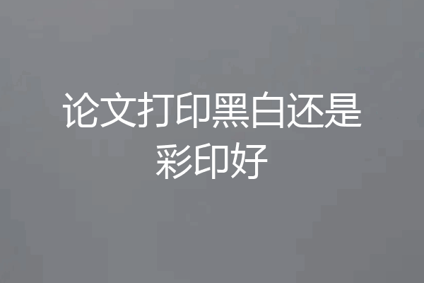 论文打印黑白还是彩印好