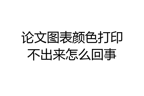 论文图表颜色打印不出来怎么回事