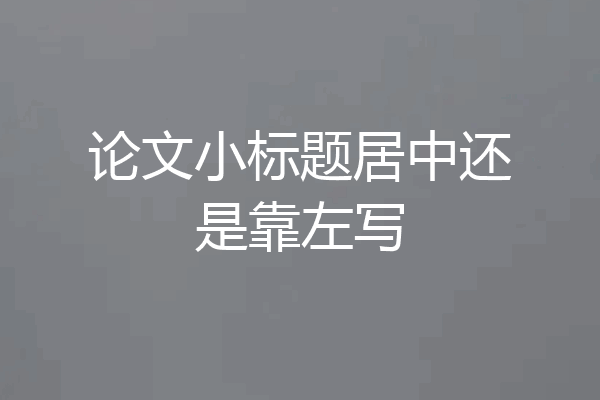 论文小标题居中还是靠左写