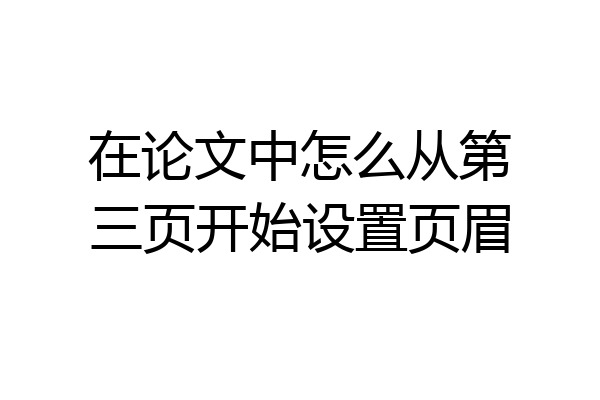 在论文中怎么从第三页开始设置页眉