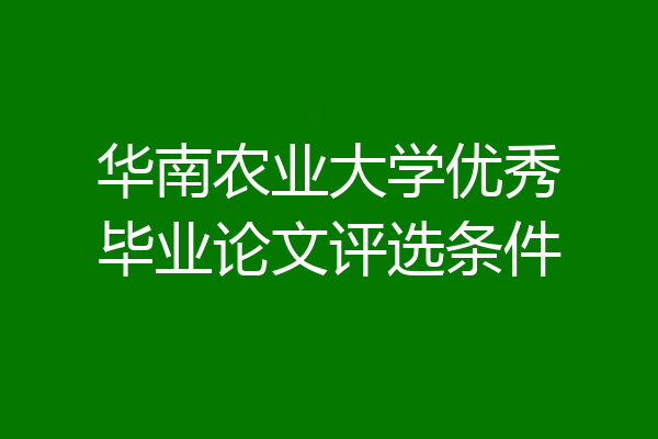华南农业大学优秀毕业论文评选条件