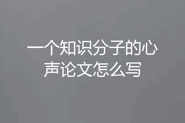 一个知识分子的心声论文怎么写