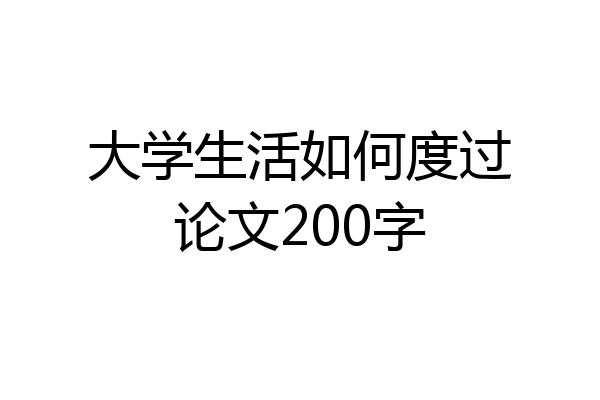大学生活如何度过论文200字