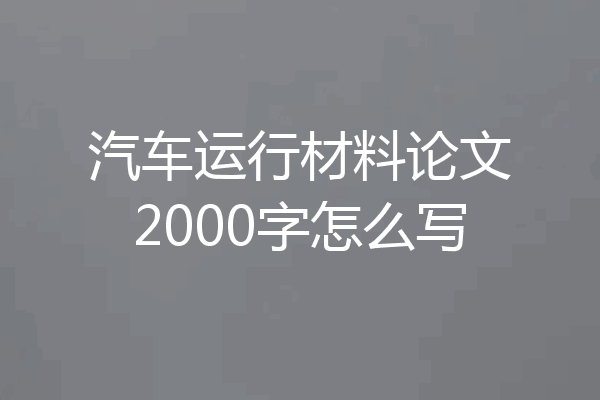 汽车运行材料论文2000字怎么写