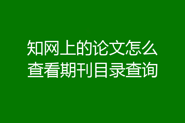 知网上的论文怎么查看期刊目录查询