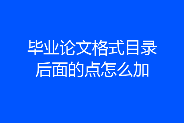 毕业论文格式目录后面的点怎么加