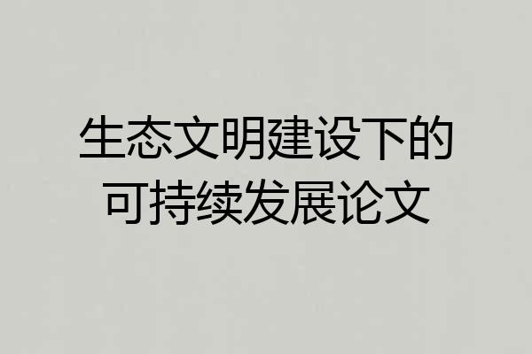 生态文明建设下的可持续发展论文
