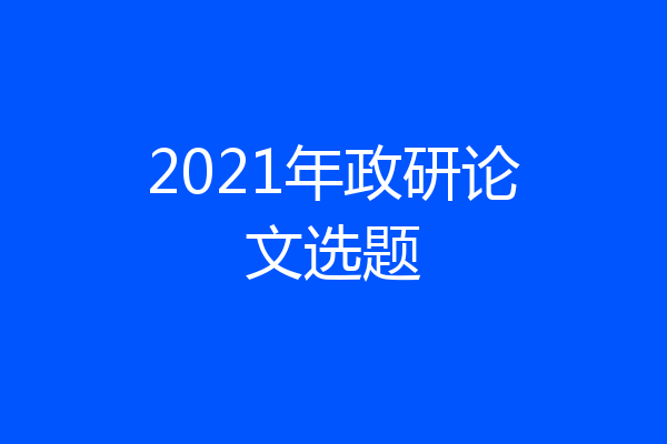 2021年政研论文选题