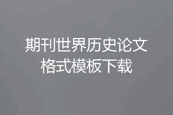 期刊世界历史论文格式模板下载