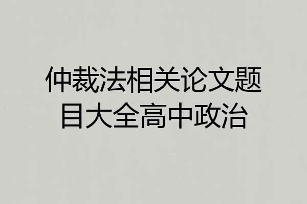 仲裁法相关论文题目大全高中政治