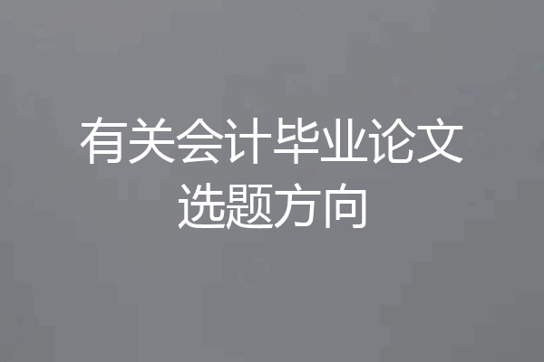 有关会计毕业论文选题方向