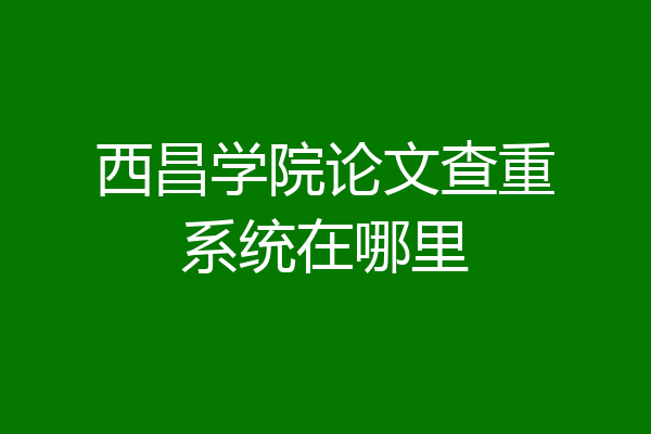 西昌学院论文查重系统在哪里