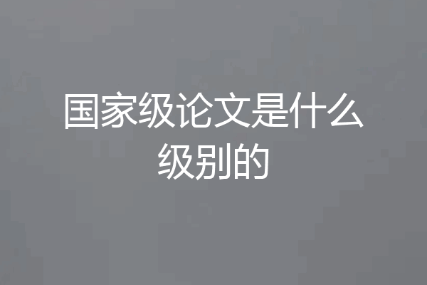 国家级论文是什么级别的