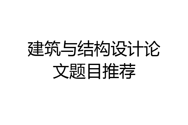 建筑与结构设计论文题目推荐