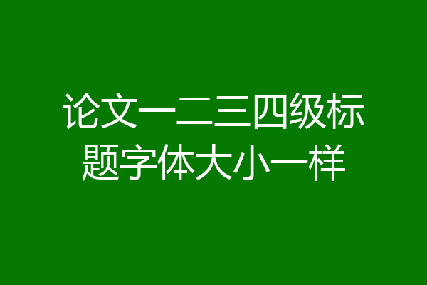 论文一二三四级标题字体大小一样