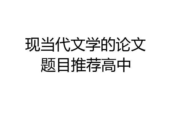 现当代文学的论文题目推荐高中