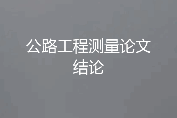公路工程测量论文结论