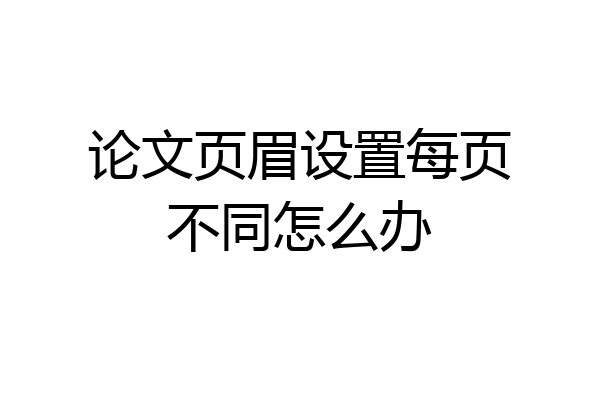 论文页眉设置每页不同怎么办