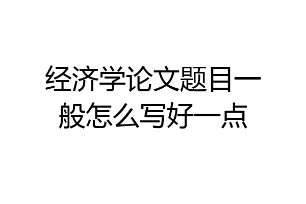 经济学论文题目一般怎么写好一点