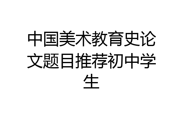 中国美术教育史论文题目推荐初中学生