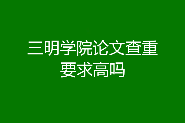 三明学院论文查重要求高吗