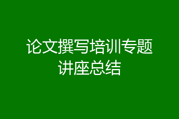论文撰写培训专题讲座总结