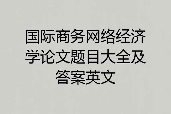 国际商务网络经济学论文题目大全及答案英文