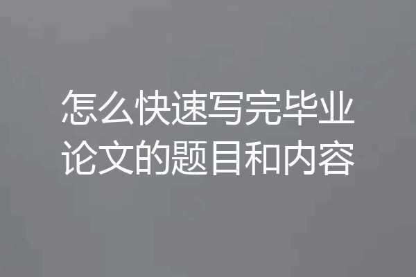 怎么快速写完毕业论文的题目和内容
