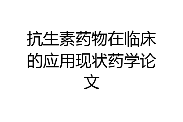 抗生素药物在临床的应用现状药学论文