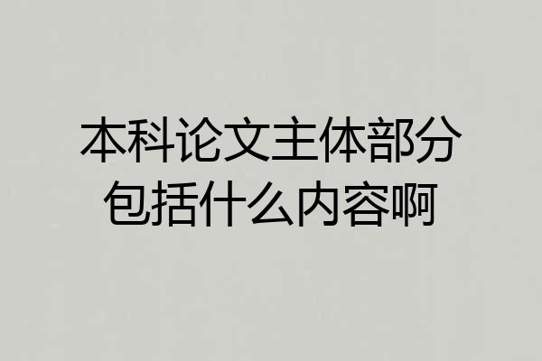 本科论文主体部分包括什么内容啊