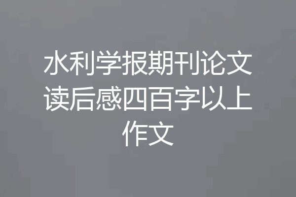 水利学报期刊论文读后感四百字以上作文