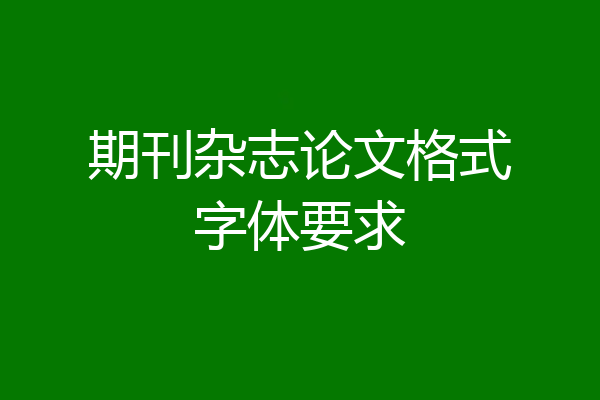 期刊杂志论文格式字体要求