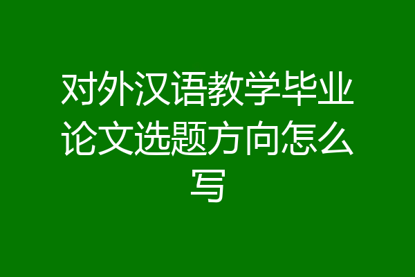 对外汉语教学毕业论文选题方向怎么写