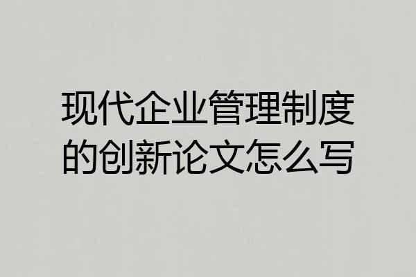 现代企业管理制度的创新论文怎么写
