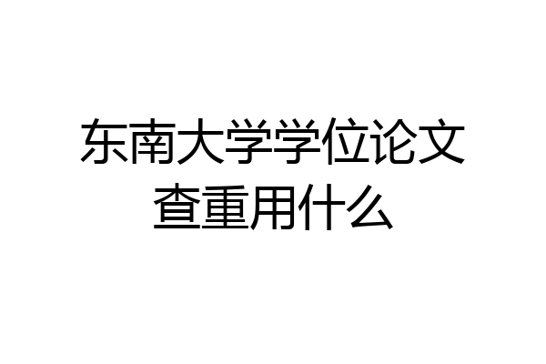 东南大学学位论文查重用什么