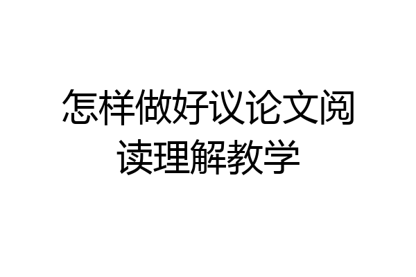 怎样做好议论文阅读理解教学