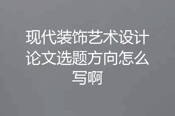 现代装饰艺术设计论文选题方向怎么写啊