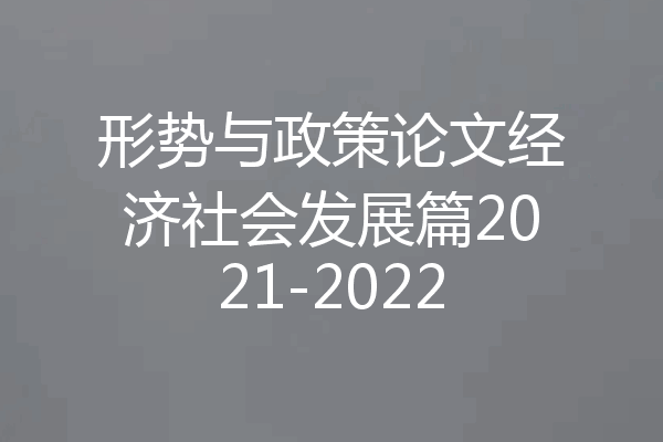 形势与政策论文经济社会发展篇2021-2022