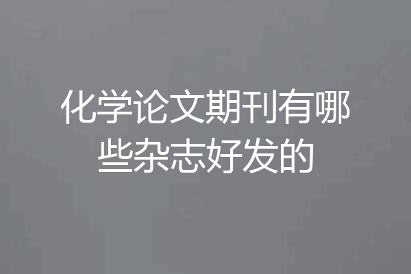化学论文期刊有哪些杂志好发的