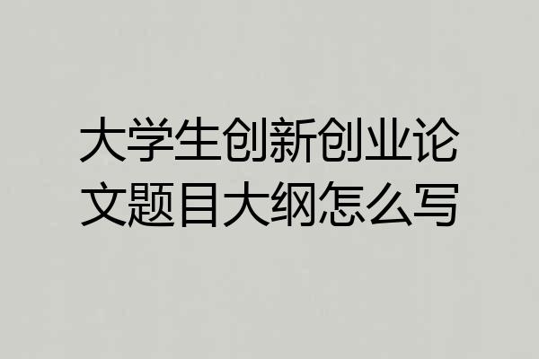 大学生创新创业论文题目大纲怎么写