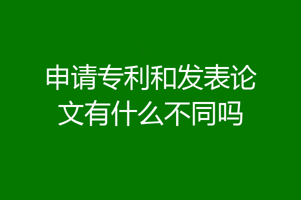 申请专利和发表论文有什么不同吗
